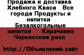 Продажа и доставка  Хлебного Кваса - Все города Продукты и напитки » Безалкогольные напитки   . Карачаево-Черкесская респ.